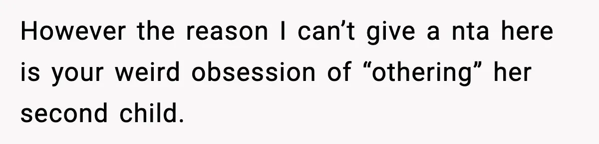 However the reason I can’t give a nta here is your weird obsession of “othering” her second child.