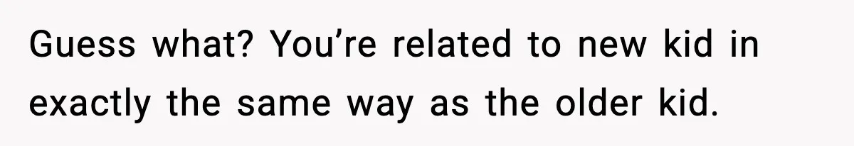 Guess what? You’re related to new kid in exactly the same way as the older kid.