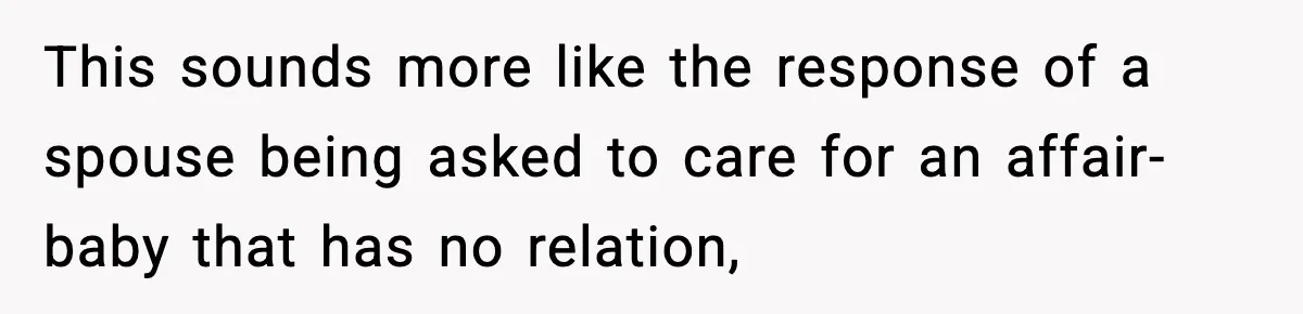 This sounds more like the response of a spouse being asked to care for an affair-baby that has no relation,