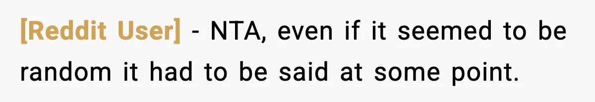 [Reddit User] − NTA, even if it seemed to be random it had to be said at some point.