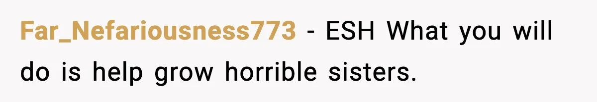Far_Nefariousness773 − ESH What you will do is help grow horrible sisters.