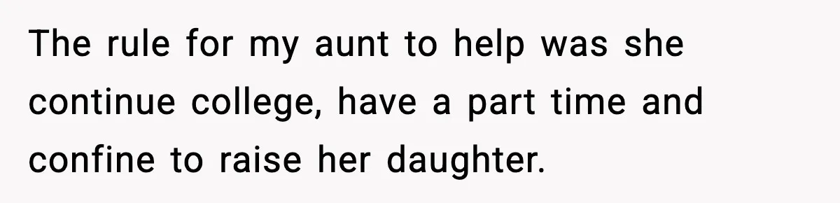 The rule for my aunt to help was she continue college, have a part time and confine to raise her daughter.