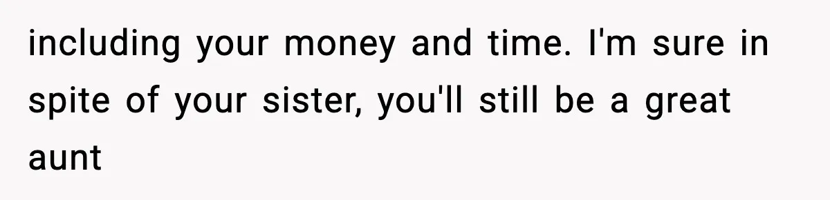 including your money and time. I'm sure in spite of your sister, you'll still be a great aunt