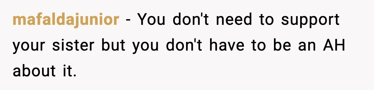 mafaldajunior − You don't need to support your sister but you don't have to be an AH about it.