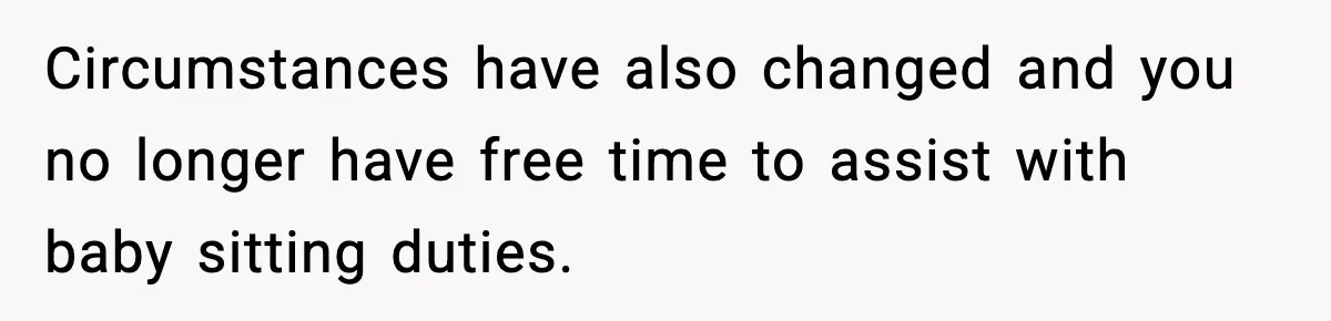 Circumstances have also changed and you no longer have free time to assist with baby sitting duties.