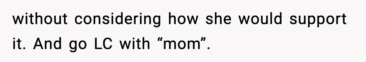 without considering how she would support it. And go LC with “mom”.