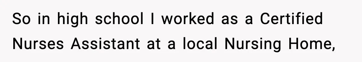 So in high school I worked as a Certified Nurses Assistant at a local Nursing Home,
