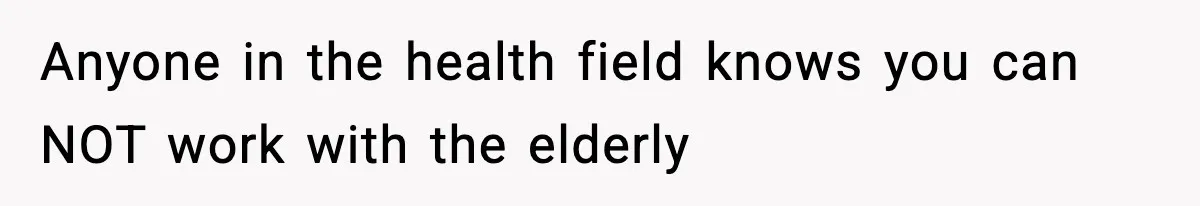 Anyone in the health field knows you can NOT work with the elderly