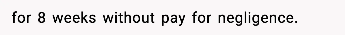 for 8 weeks without pay for negligence.