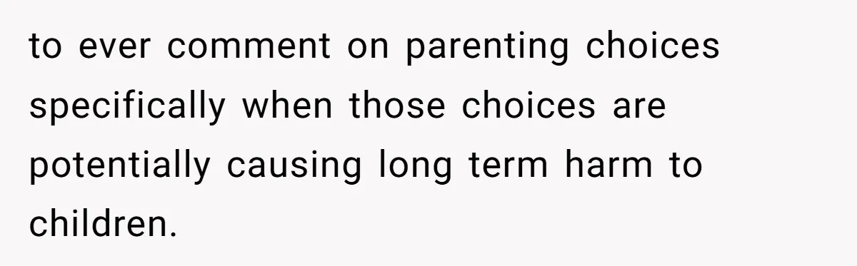 Woman Tells Sister-In-Law Her Baby Voice Is Ruining Her 6-Year-Old’s Life. to ever comment on parenting choices specifically when those choices are potentially causing long term harm to children.