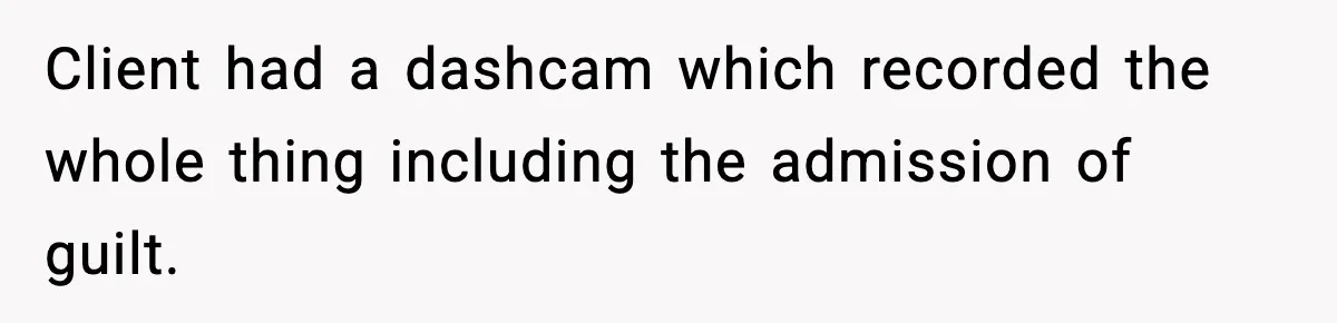 Client had a dashcam which recorded the whole thing including the admission of guilt.