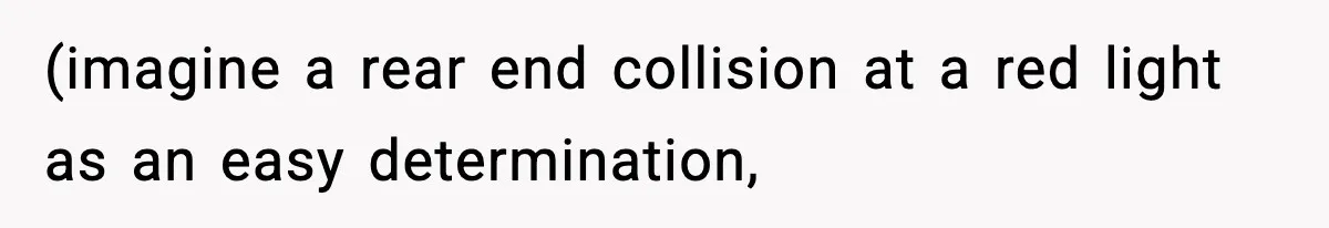 (imagine a rear end collision at a red light as an easy determination,