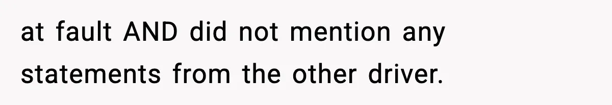 at fault AND did not mention any statements from the other driver.
