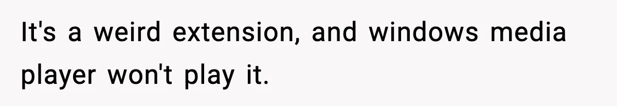 It's a weird extension, and windows media player won't play it.