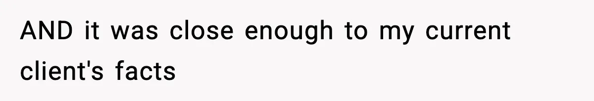 AND it was close enough to my current client's facts