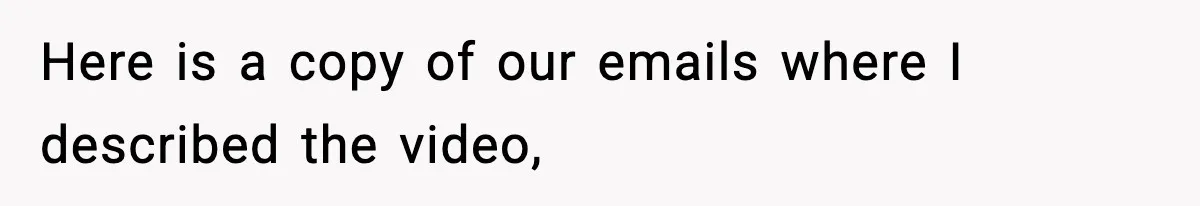 Here is a copy of our emails where I described the video,
