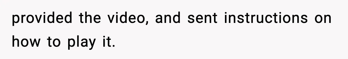 provided the video, and sent instructions on how to play it.