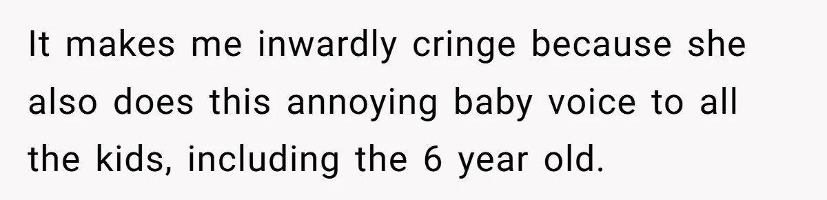 Woman Tells Sister-In-Law Her Baby Voice Is Ruining Her 6-Year-Old’s Life. It makes me inwardly cringe because she also does this annoying baby voice to all the kids, including the 6 year old.
