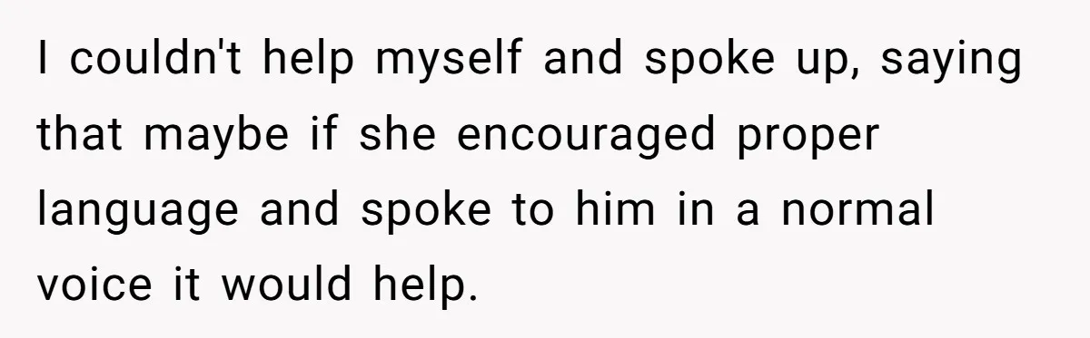Woman Tells Sister-In-Law Her Baby Voice Is Ruining Her 6-Year-Old’s Life. I couldn't help myself and spoke up, saying that maybe if she encouraged proper language and spoke to him in a normal voice it would help.