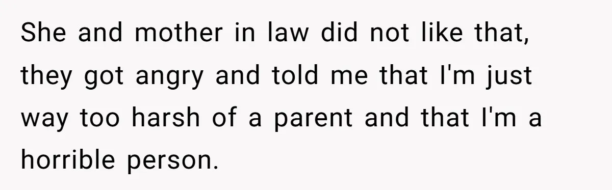 Woman Tells Sister-In-Law Her Baby Voice Is Ruining Her 6-Year-Old’s Life. She and mother in law did not like that, they got angry and told me that I'm just way too harsh of a parent and that I'm a horrible person.