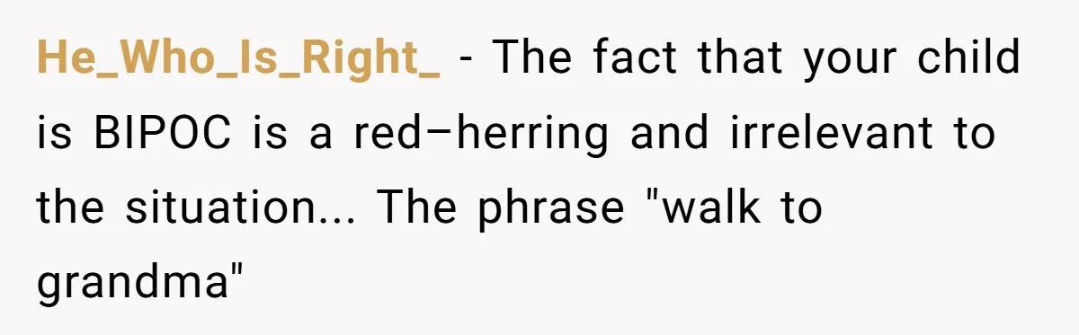 He_Who_Is_Right_ - The fact that your child is BIPOC is a red–herring and irrelevant to the situation... The phrase "walk to grandma"