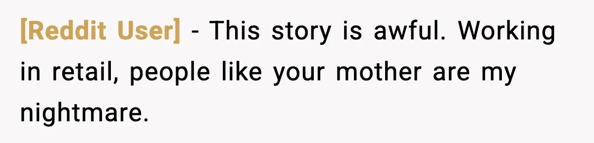 [Reddit User] − This story is awful. Working in retail, people like your mother are my nightmare.