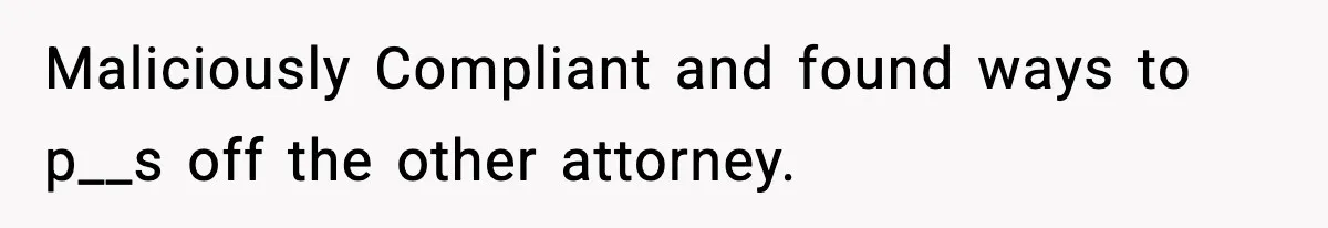 Maliciously Compliant and found ways to p__s off the other attorney.