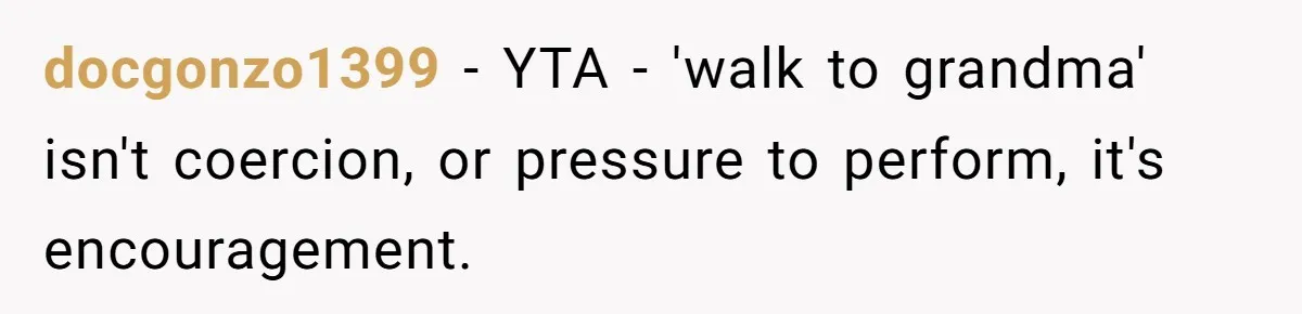 docgonzo1399 - YTA - 'walk to grandma' isn't coercion, or pressure to perform, it's encouragement.