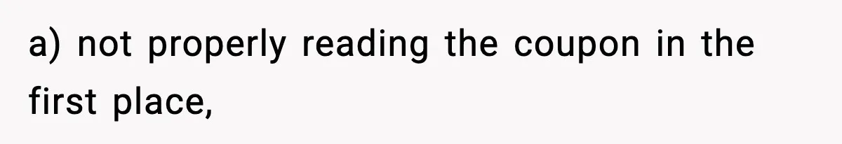 a) not properly reading the coupon in the first place,