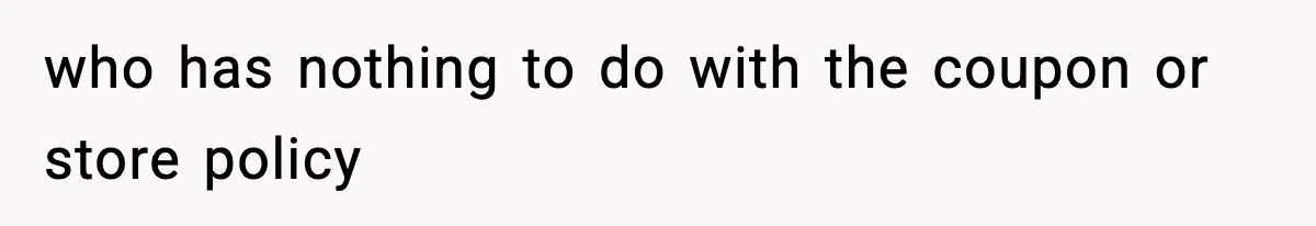 who has nothing to do with the coupon or store policy