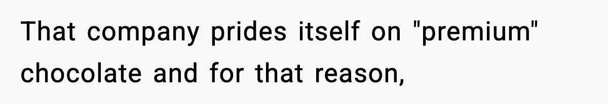 That company prides itself on "premium" chocolate and for that reason,