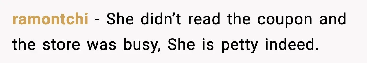 ramontchi − She didn’t read the coupon and the store was busy, She is petty indeed.