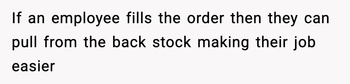If an employee fills the order then they can pull from the back stock making their job easier
