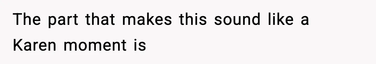 The part that makes this sound like a Karen moment is