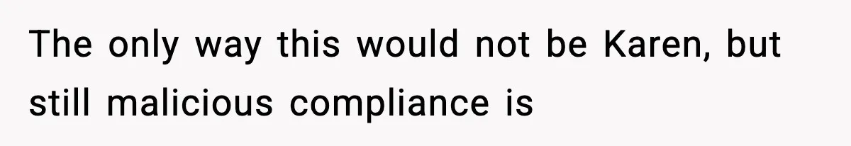 The only way this would not be Karen, but still malicious compliance is
