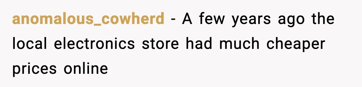 anomalous_cowherd − A few years ago the local electronics store had much cheaper prices online