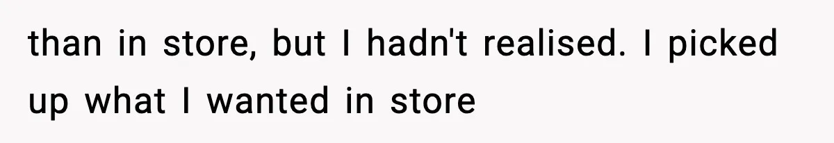 than in store, but I hadn't realised. I picked up what I wanted in store