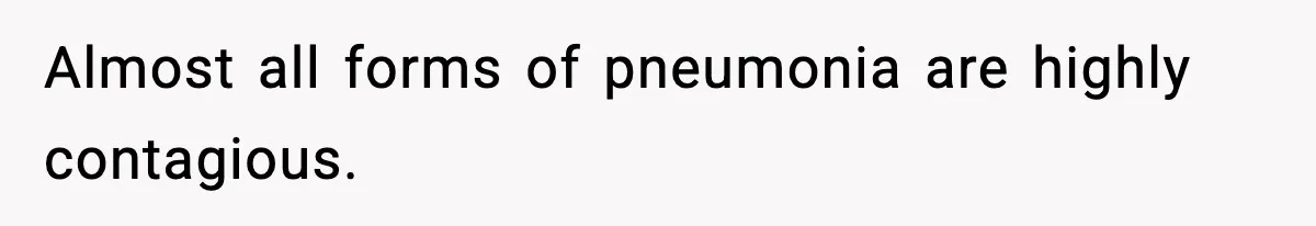 Almost all forms of pneumonia are highly contagious.