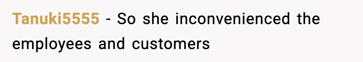 Tanuki5555 − So she inconvenienced the employees and customers