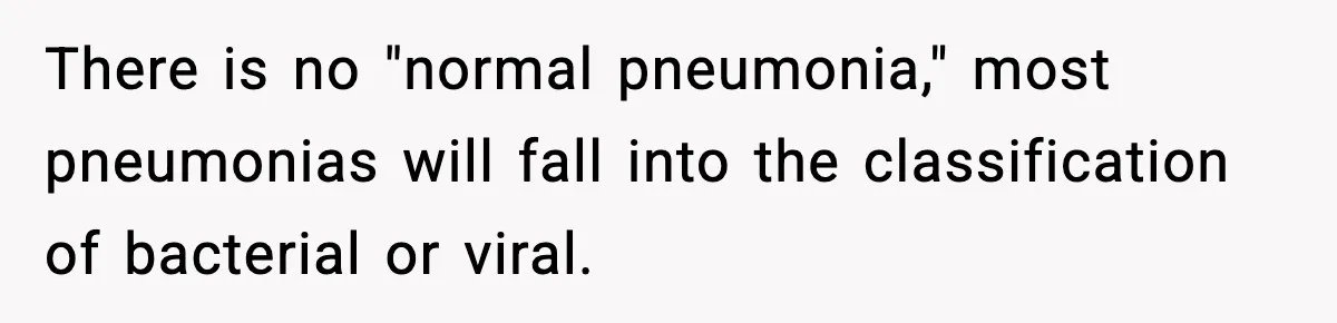 There is no "normal pneumonia," most pneumonias will fall into the classification of bacterial or viral.