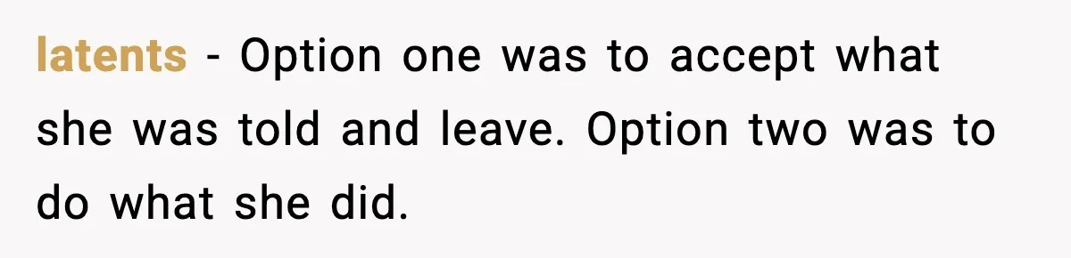 latents − Option one was to accept what she was told and leave. Option two was to do what she did.