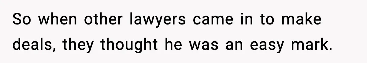 So when other lawyers came in to make deals, they thought he was an easy mark.