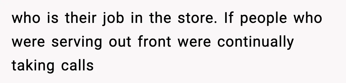 who is their job in the store. If people who were serving out front were continually taking calls