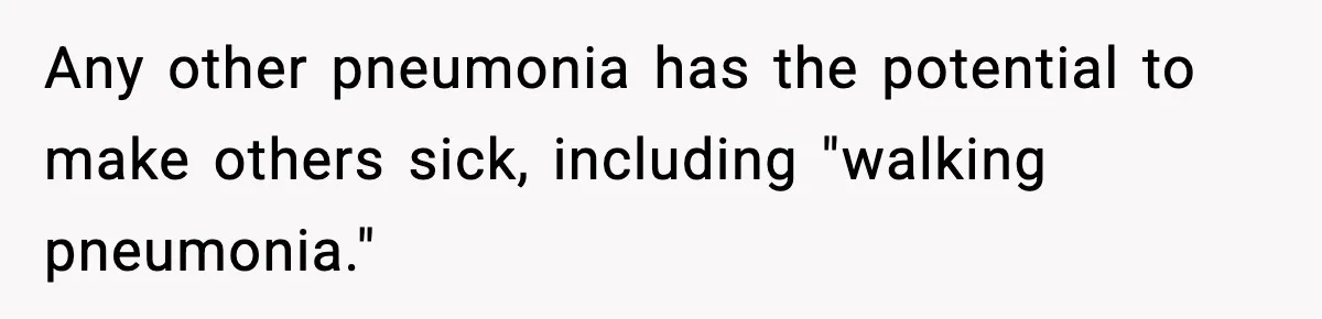 Any other pneumonia has the potential to make others sick, including "walking pneumonia."