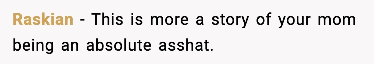 Raskian − This is more a story of your mom being an absolute asshat.