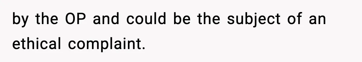 by the OP and could be the subject of an ethical complaint.