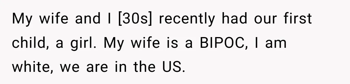 My wife and I [30s] recently had our first child, a girl. My wife is a BIPOC, I am white, we are in the US.