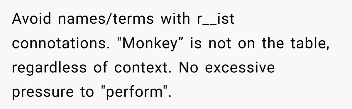 Avoid names/terms with r__ist connotations. "Monkey” is not on the table, regardless of context. No excessive pressure to "perform".