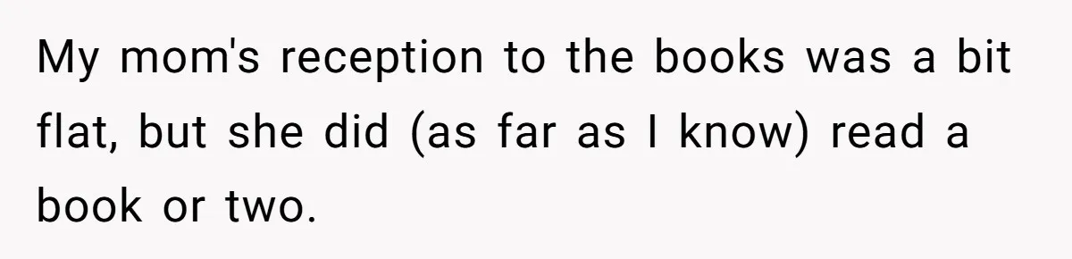 My mom's reception to the books was a bit flat, but she did (as far as I know) read a book or two.