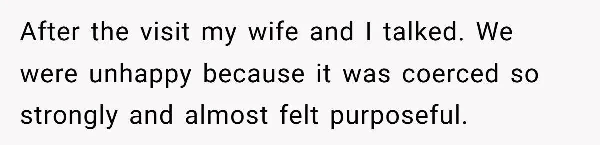 After the visit my wife and I talked. We were unhappy because it was coerced so strongly and almost felt purposeful.